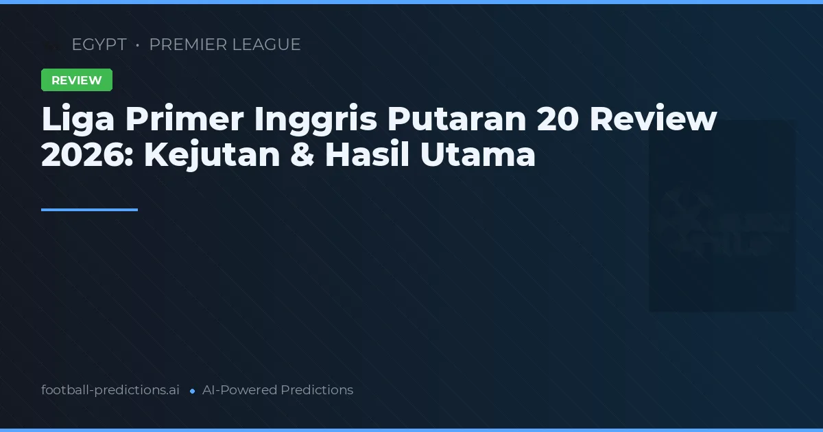 Liga Primer Inggris Putaran 20 Review 2026: Kejutan & Hasil Utama
