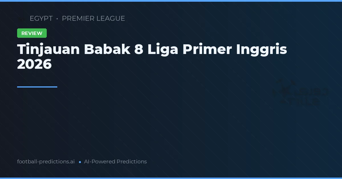Tinjauan Babak 8 Liga Primer Inggris 2026
