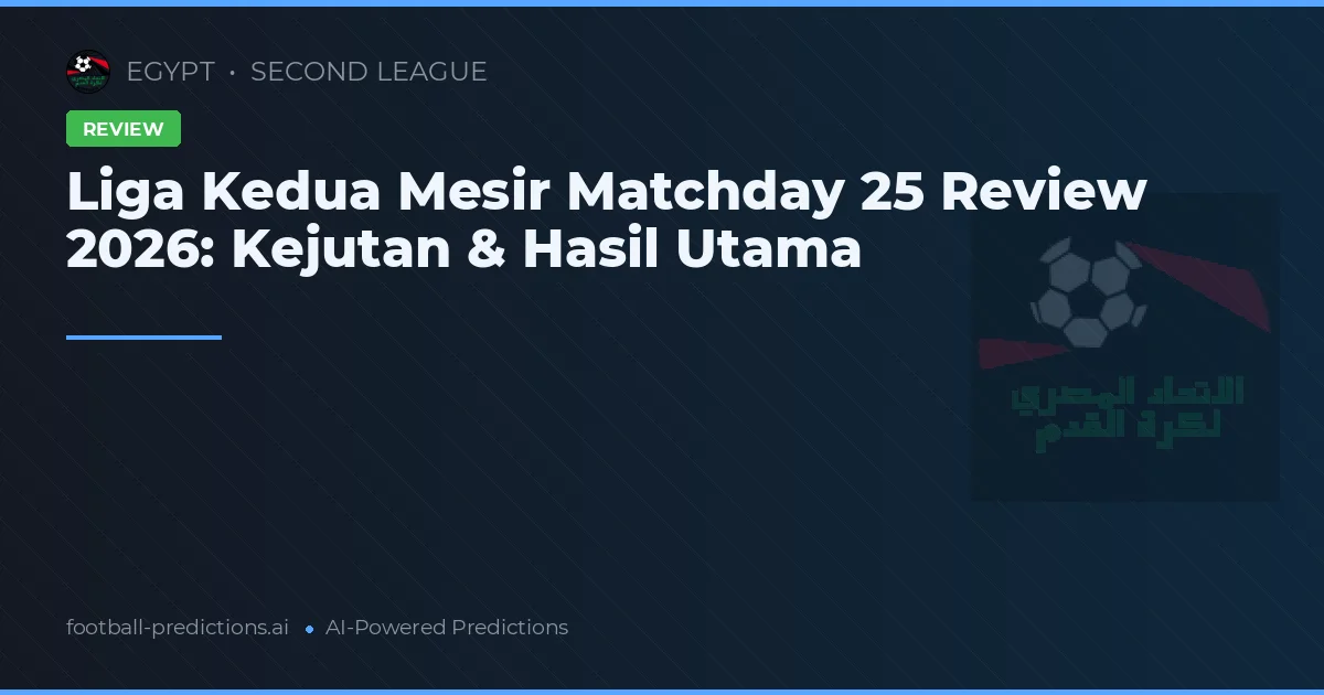 Liga Kedua Mesir Matchday 25 Review 2026: Kejutan & Hasil Utama