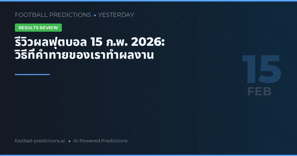 รีวิวผลฟุตบอล 15 ก.พ. 2026: วิธีที่คำทายของเราทำผลงาน