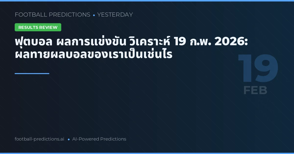 ฟุตบอล ผลการแข่งขัน วิเคราะห์ 19 ก.พ. 2026: ผลทายผลบอลของเราเป็นเช่นไร