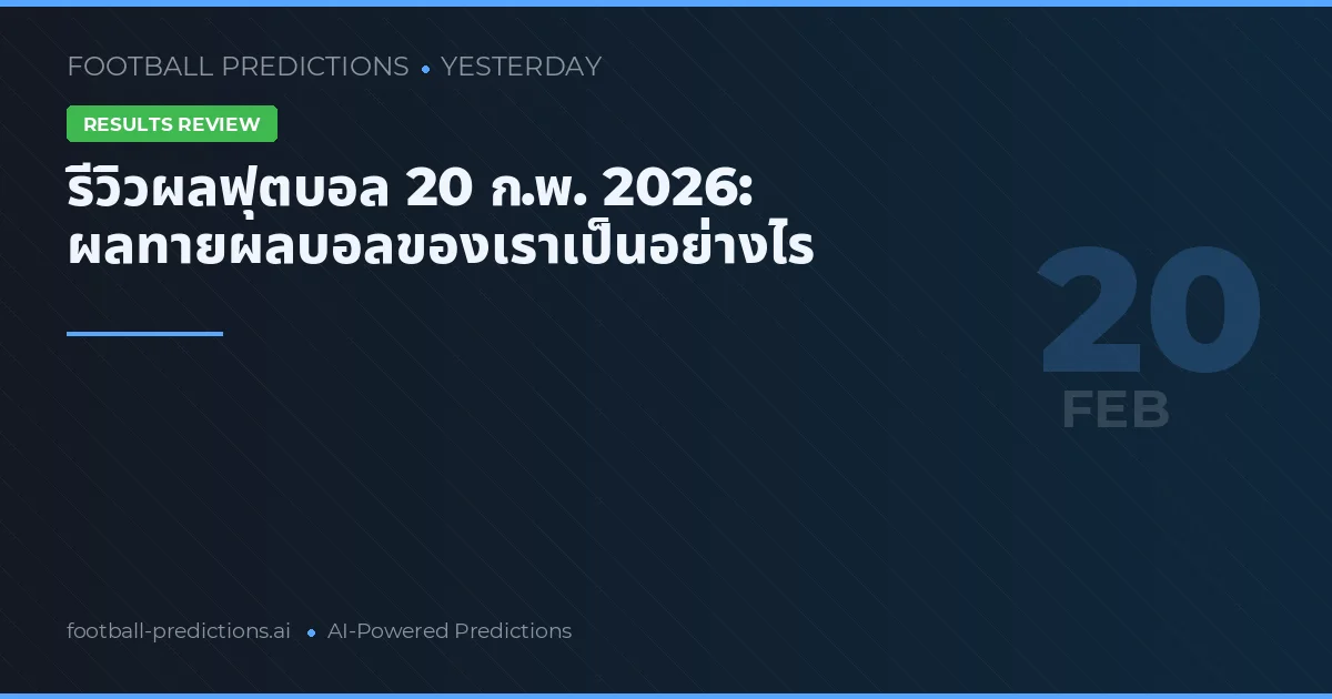 รีวิวผลฟุตบอล 20 ก.พ. 2026: ผลทายผลบอลของเราเป็นอย่างไร
