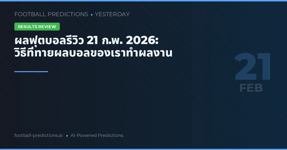 ผลฟุตบอลรีวิว 21 ก.พ. 2026: วิธีที่ทายผลบอลของเราทำผลงาน
