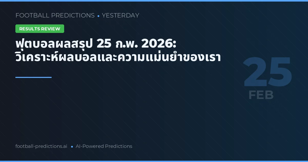 ฟุตบอลผลสรุป 25 ก.พ. 2026: วิเคราะห์ผลบอลและความแม่นยำของเรา