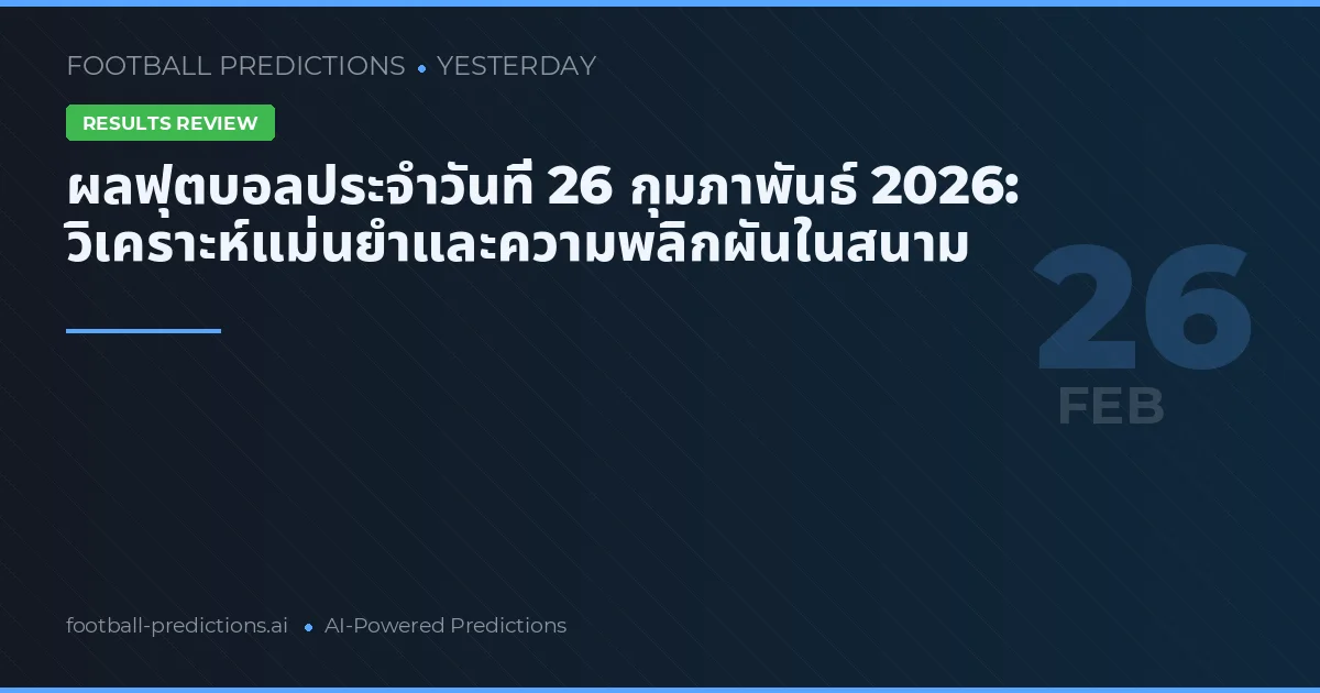 ผลฟุตบอลประจำวันที่ 26 กุมภาพันธ์ 2026: วิเคราะห์แม่นยำและความพลิกผันในสนาม