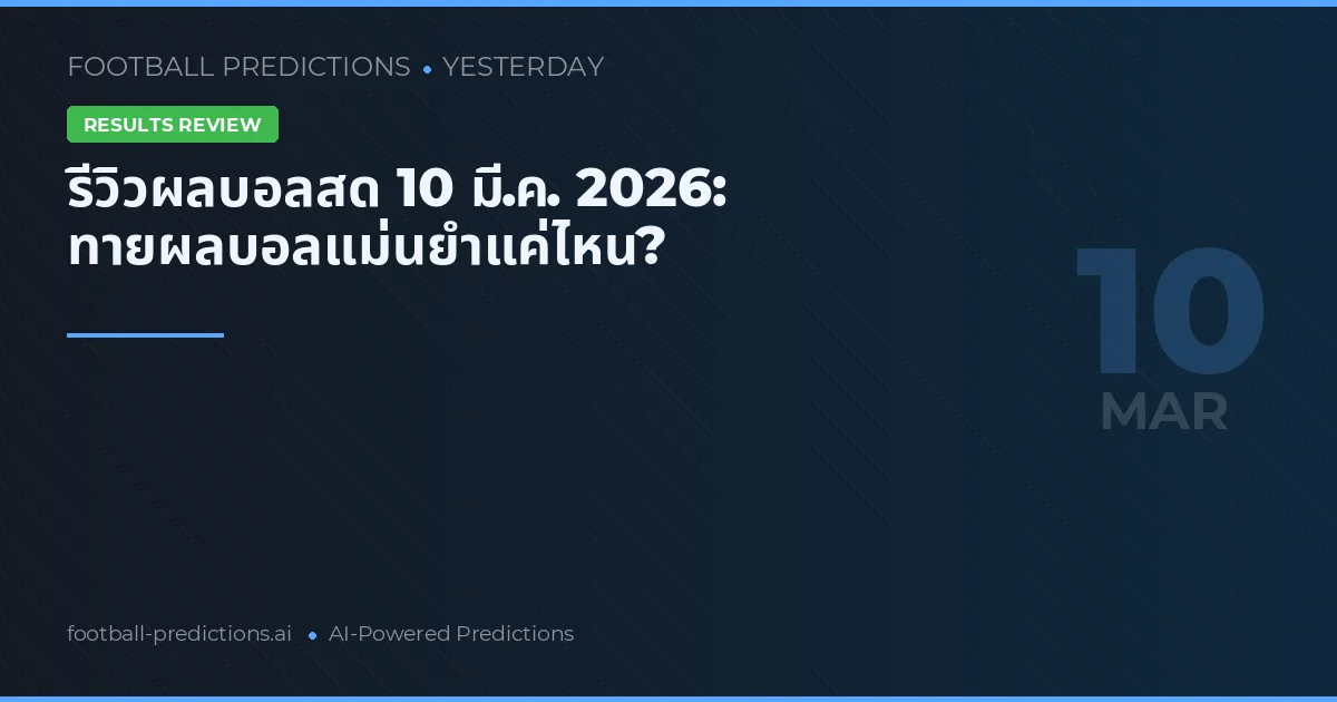 รีวิวผลบอลสด 10 มี.ค. 2026: ทายผลบอลแม่นยำแค่ไหน?