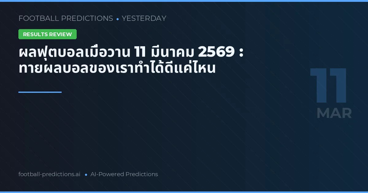 ผลฟุตบอลเมื่อวาน 11 มีนาคม 2569 : ทายผลบอลของเราทำได้ดีแค่ไหน