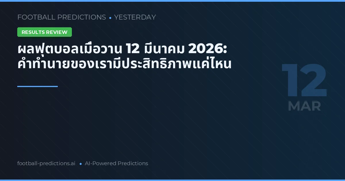 ผลฟุตบอลเมื่อวาน 12 มีนาคม 2026: คำทำนายของเรามีประสิทธิภาพแค่ไหน