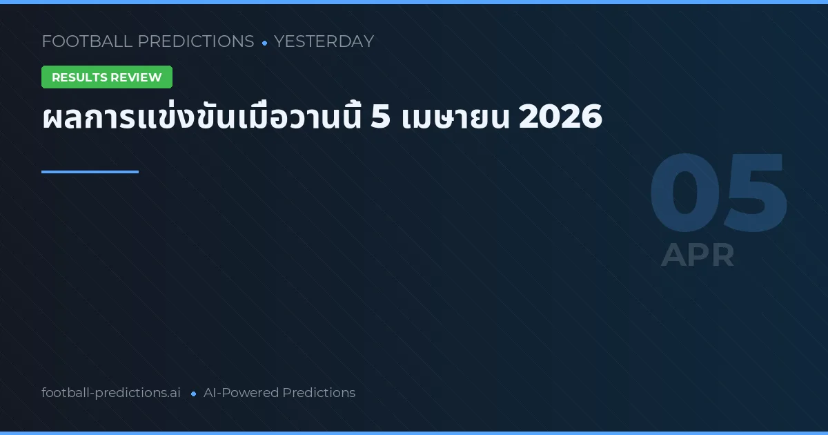 ผลการแข่งขันเมื่อวานนี้ 5 เมษายน 2026