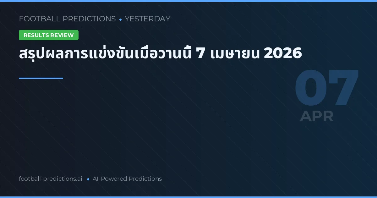 สรุปผลการแข่งขันเมื่อวานนี้ 7 เมษายน 2026