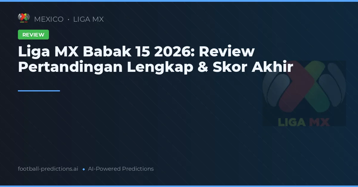 Liga MX Babak 15 2026: Review Pertandingan Lengkap & Skor Akhir