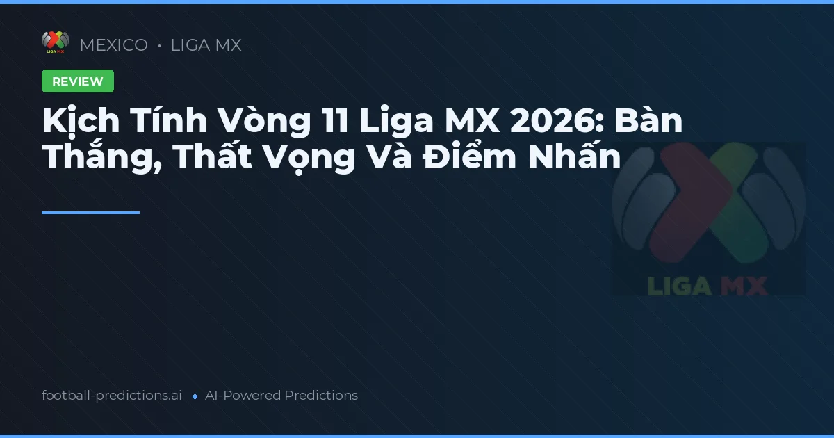 Kịch Tính Vòng 11 Liga MX 2026: Bàn Thắng, Thất Vọng Và Điểm Nhấn