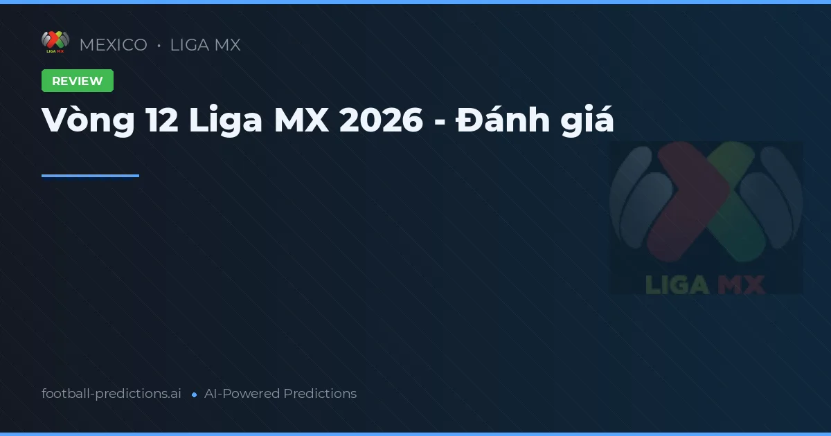 Vòng 12 Liga MX 2026 - Đánh giá
