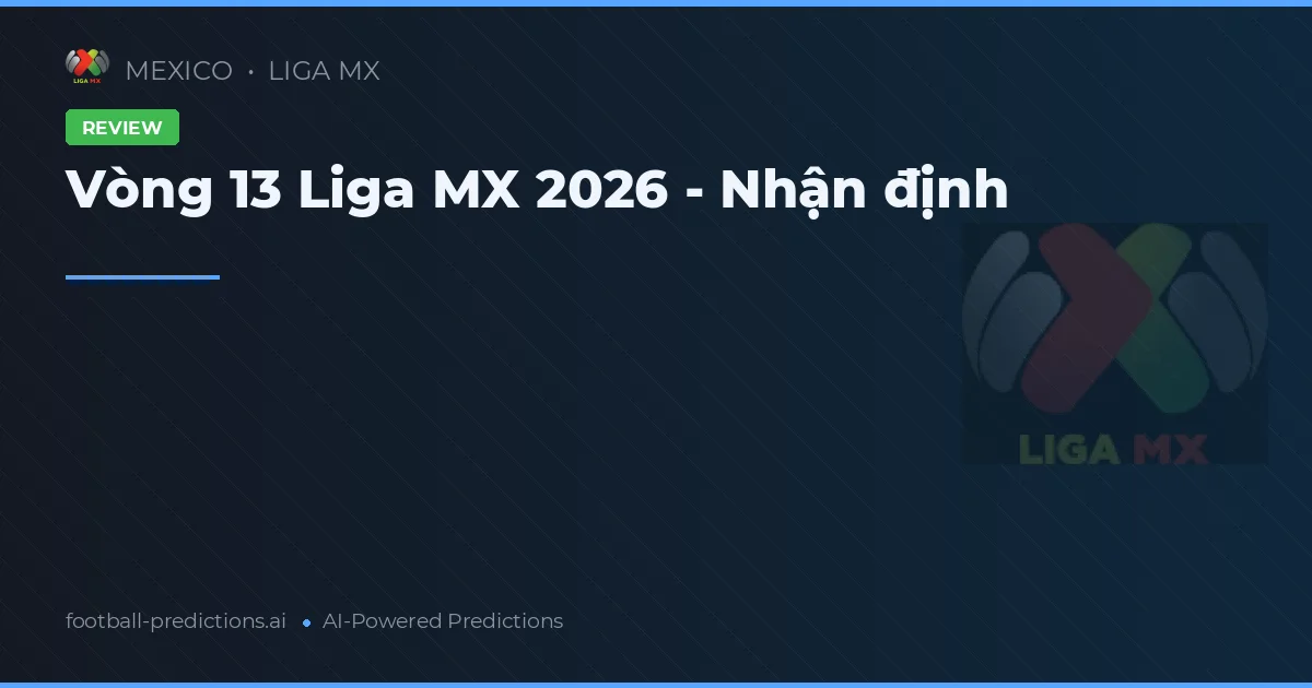 Vòng 13 Liga MX 2026 - Nhận định