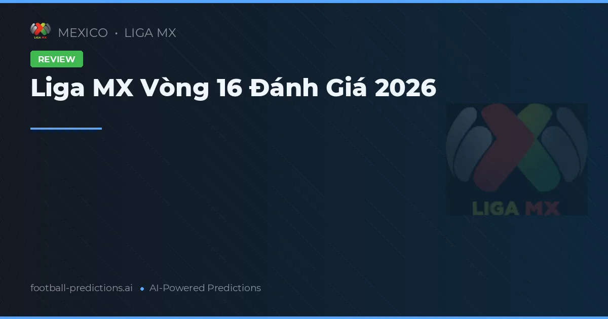 Liga MX Vòng 16 Đánh Giá 2026