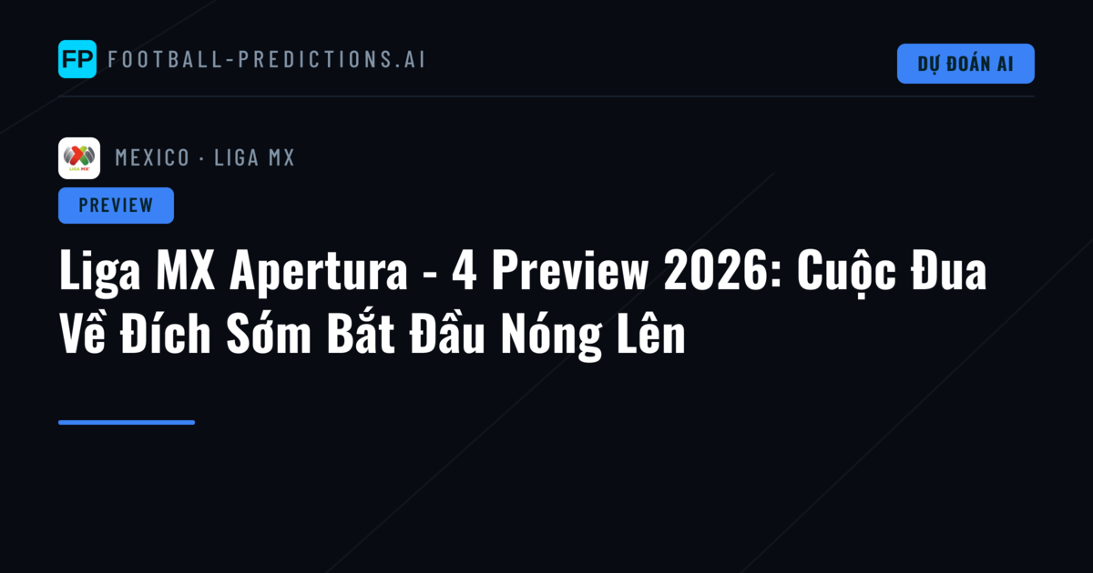 Liga MX Apertura - 4 Preview 2026: Cuộc Đua Về Đích Sớm Bắt Đầu Nóng Lên