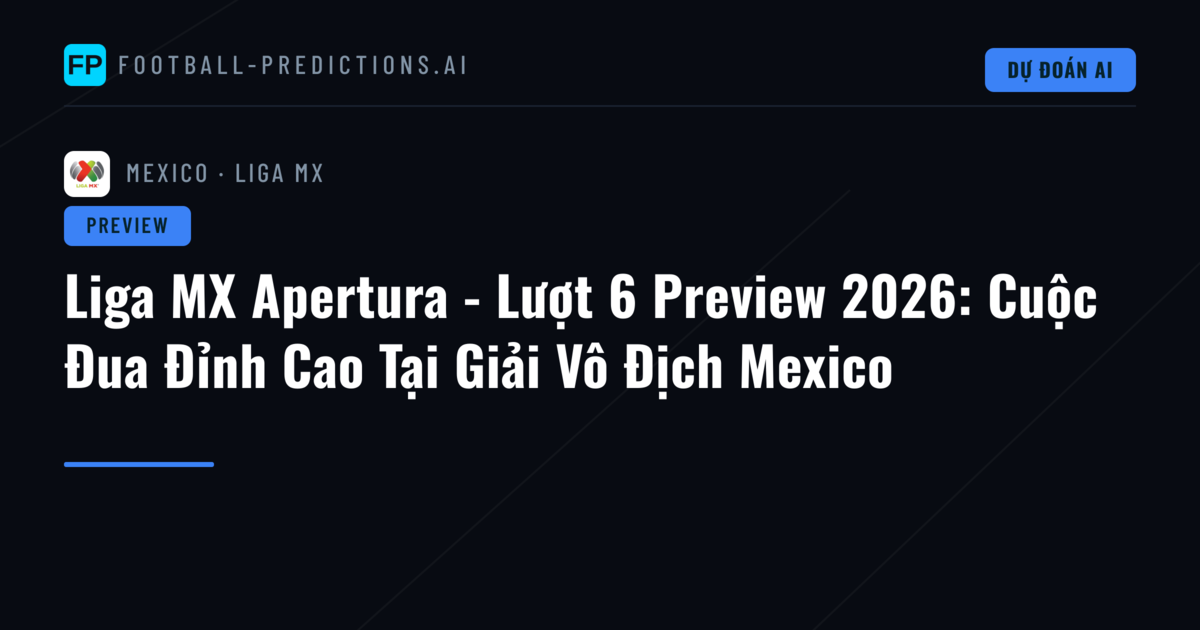 Liga MX Apertura - Lượt 6 Preview 2026: Cuộc Đua Đỉnh Cao Tại Giải Vô Địch Mexico