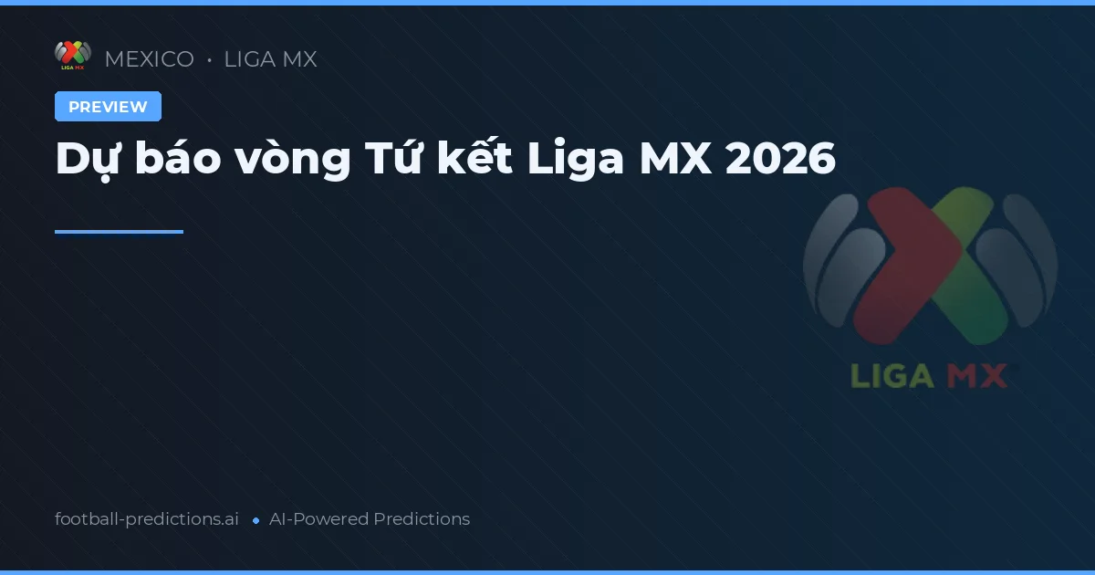 Dự báo vòng Tứ kết Liga MX 2026