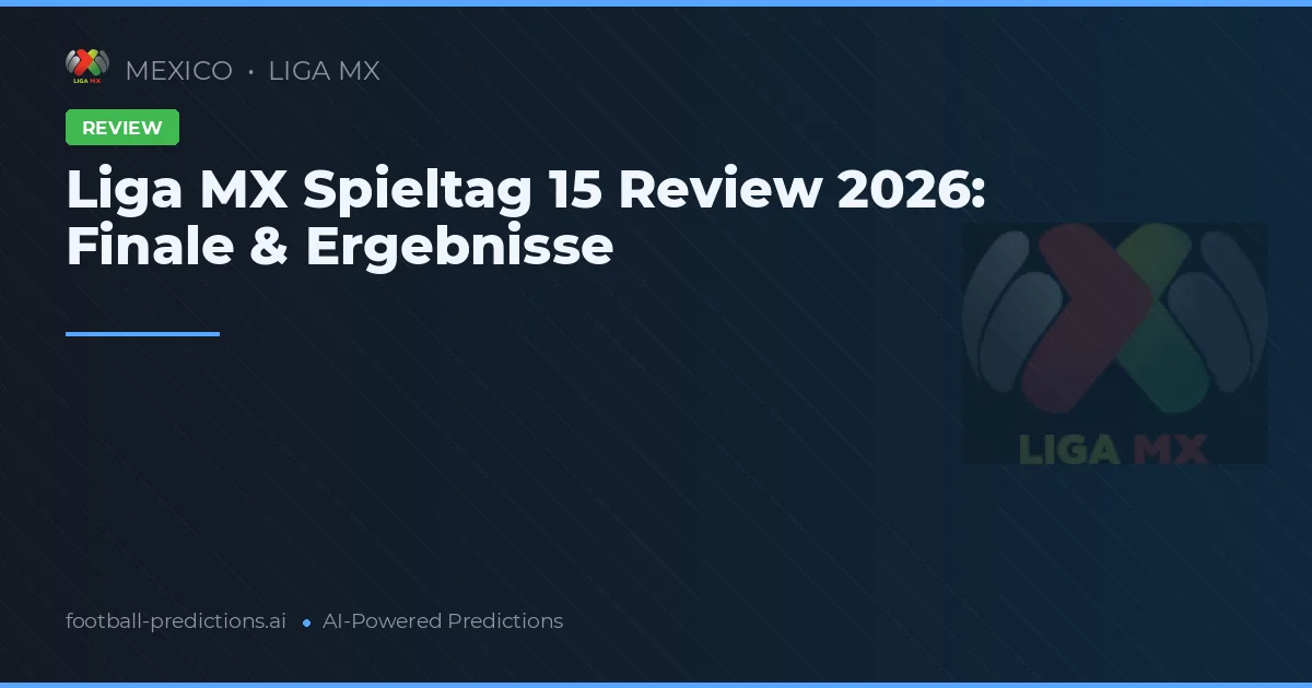 Liga MX Spieltag 15 Review 2026: Finale & Ergebnisse