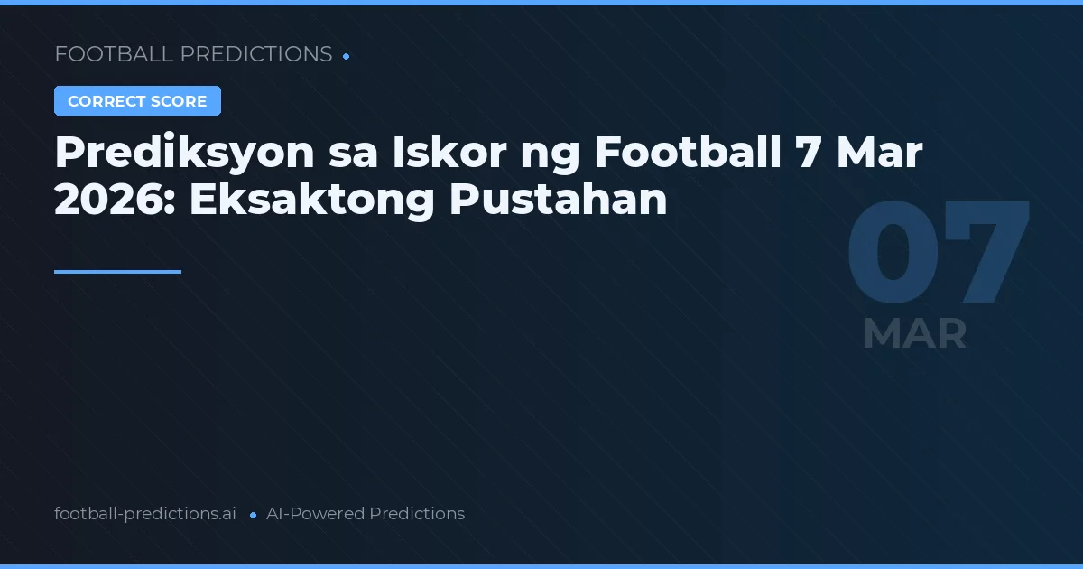Prediksyon sa Iskor ng Football 7 Marso 2026: Eksaktong Pustahan