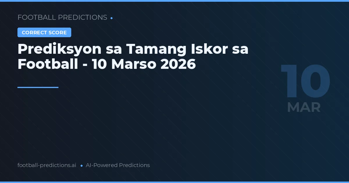 Prediksyon sa Tamang Iskor sa Football - 10 Marso 2026