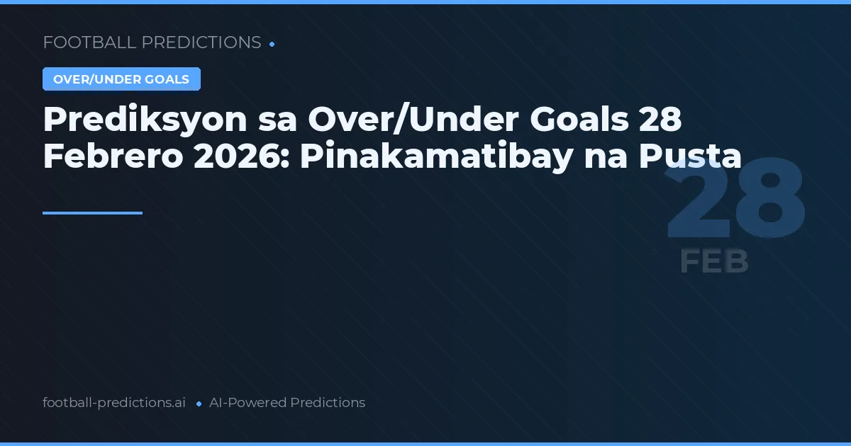 Prediksyon sa Over/Under Goals 28 Febrero 2026: Pinakamatibay na Pusta