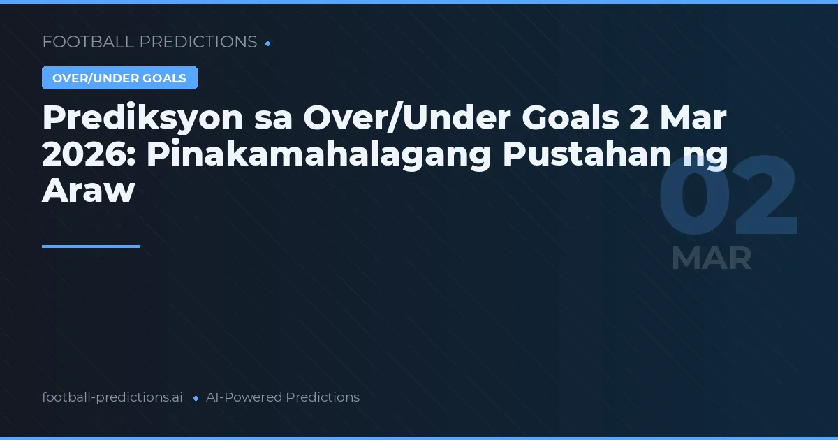 Prediksyon sa Over/Under Goals 2 Mar 2026: Pinakamahalagang Pustahan ng Araw