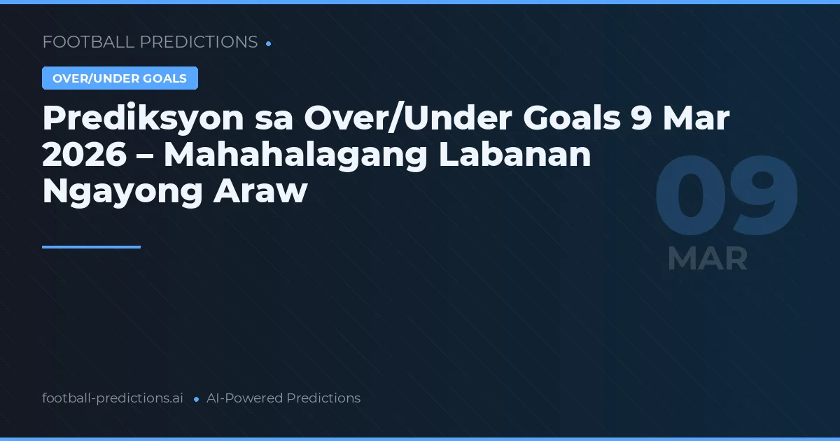 Prediksyon sa Over/Under Goals 9 Mar 2026 – Mahahalagang Labanan Ngayong Araw