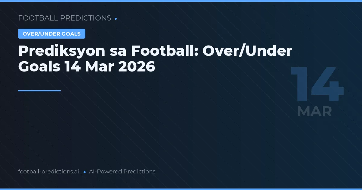 Prediksyon sa Football: Over/Under Goals 14 Mar 2026