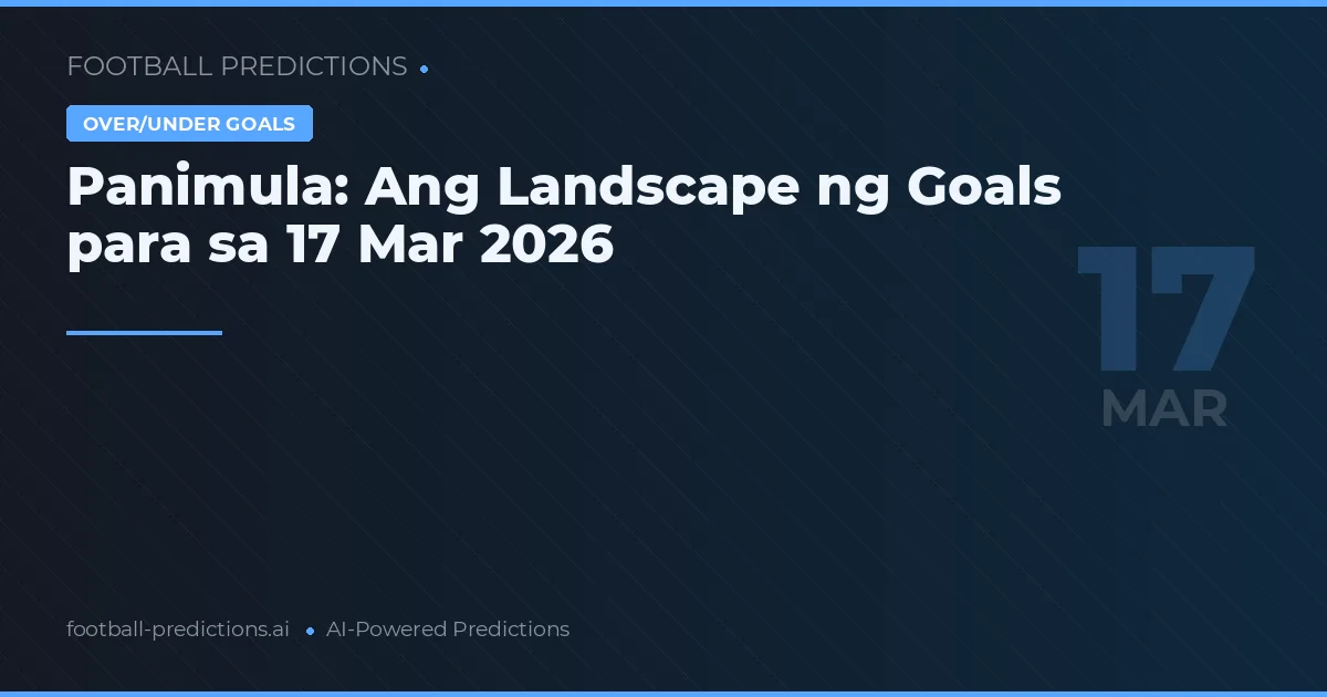 Panimula: Ang Landscape ng Goals para sa 17 Marso 2026