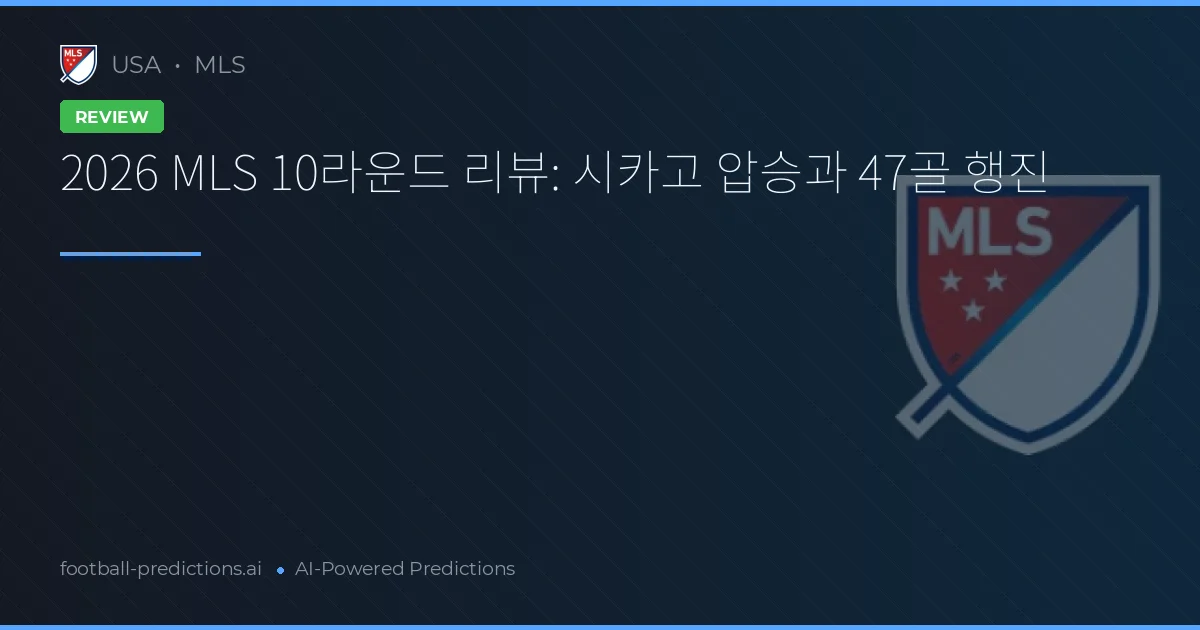 2026 MLS 10라운드 리뷰: 시카고 압승과 47골 행진