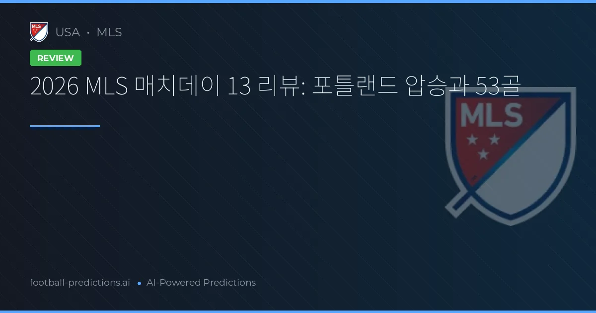 2026 MLS 매치데이 13 리뷰: 포틀랜드 압승과 53골
