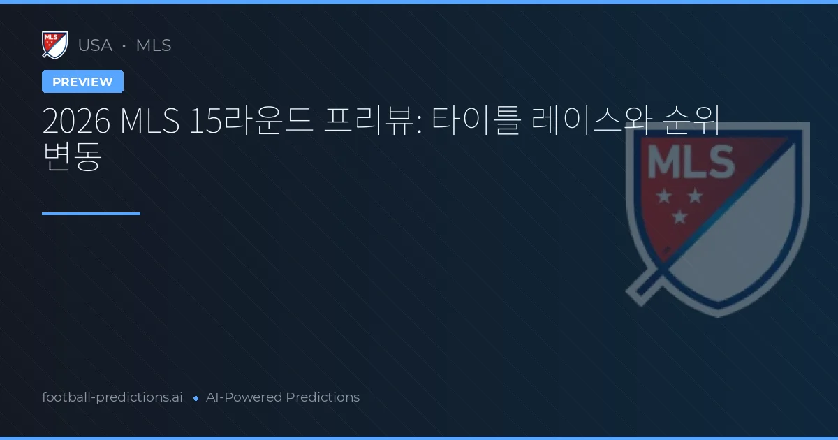 2026 MLS 15라운드 프리뷰: 타이틀 레이스와 순위 변동