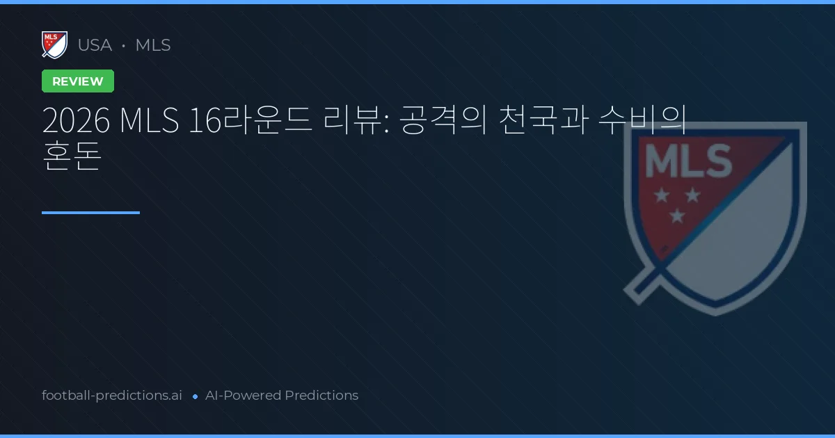 2026 MLS 16라운드 리뷰: 공격의 천국과 수비의 혼돈