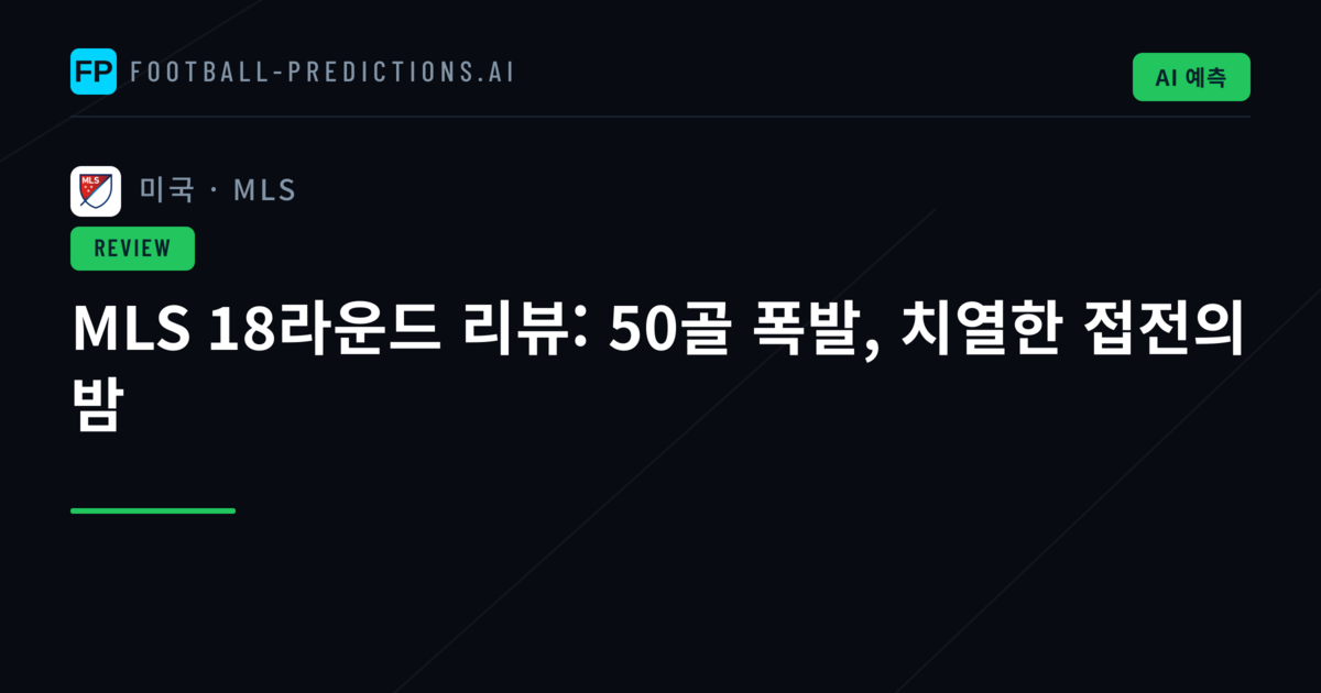 MLS 18라운드 리뷰: 50골 폭발, 치열한 접전의 밤