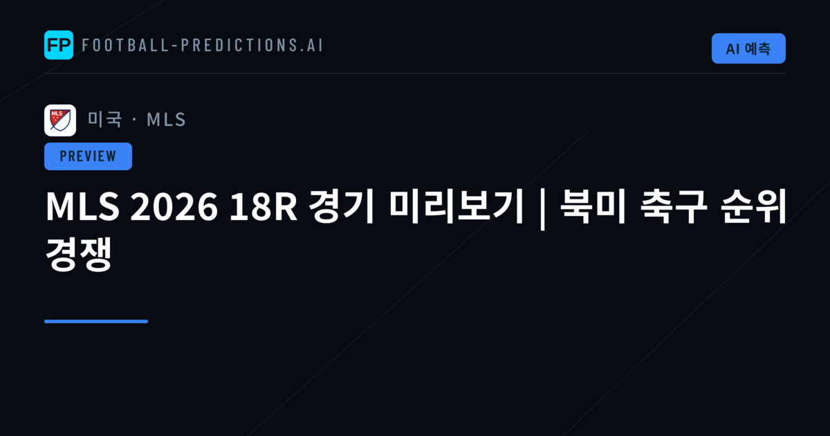 MLS 2026 18R 경기 미리보기 | 북미 축구 순위 경쟁