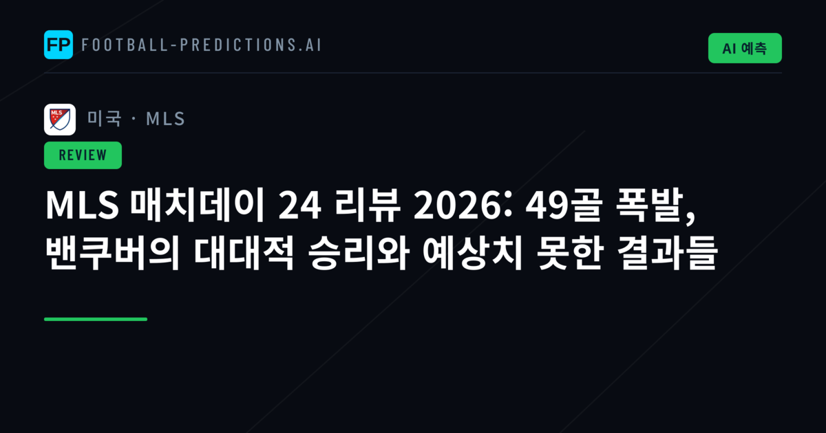 MLS 매치데이 24 리뷰 2026: 49골 폭발, 밴쿠버의 대대적 승리와 예상치 못한 결과들
