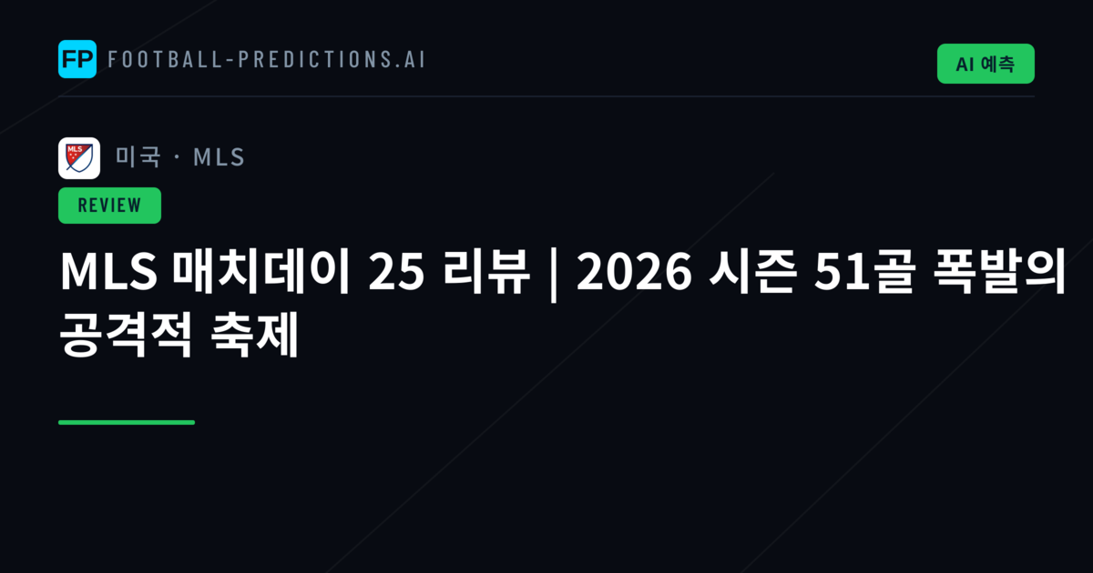 MLS 매치데이 25 리뷰 | 2026 시즌 51골 폭발의 공격적 축제