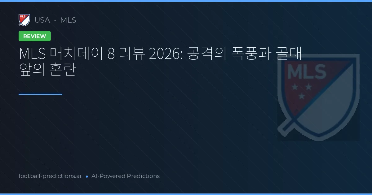 MLS 매치데이 8 리뷰 2026: 공격의 폭풍과 골대 앞의 혼란