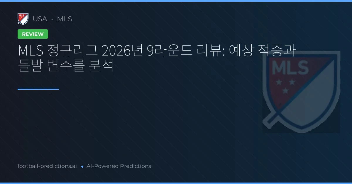 MLS 정규리그 2026년 9라운드 리뷰: 예상 적중과 돌발 변수를 분석