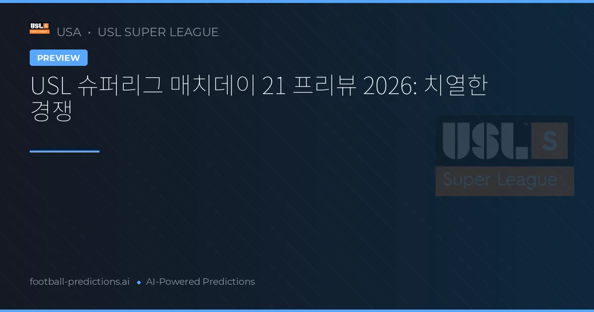 USL 슈퍼리그 매치데이 21 프리뷰 2026: 치열한 경쟁