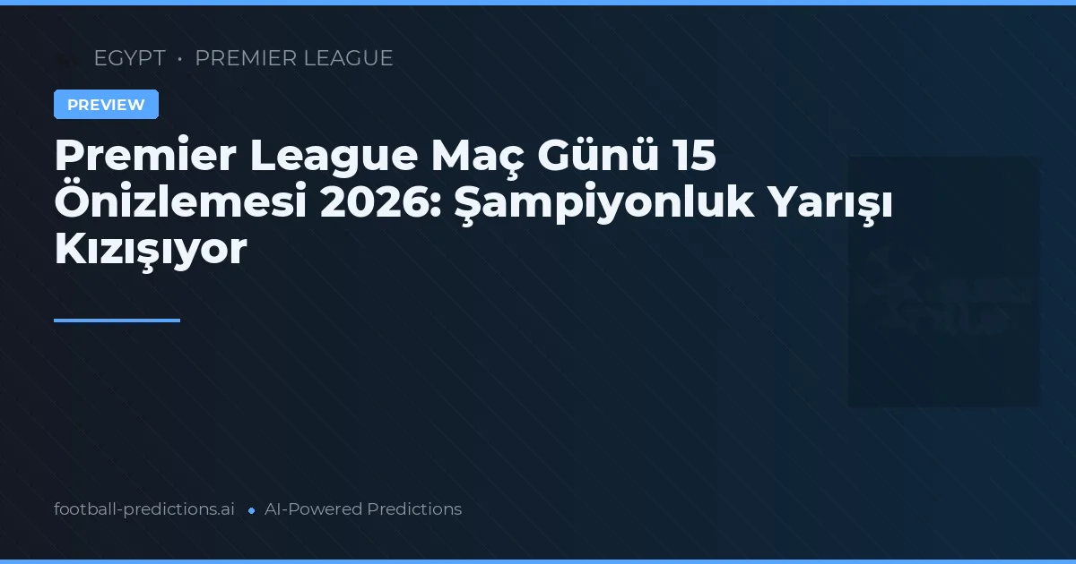 Premier League Maç Günü 15 Önizlemesi 2026: Şampiyonluk Yarışı Kızışıyor