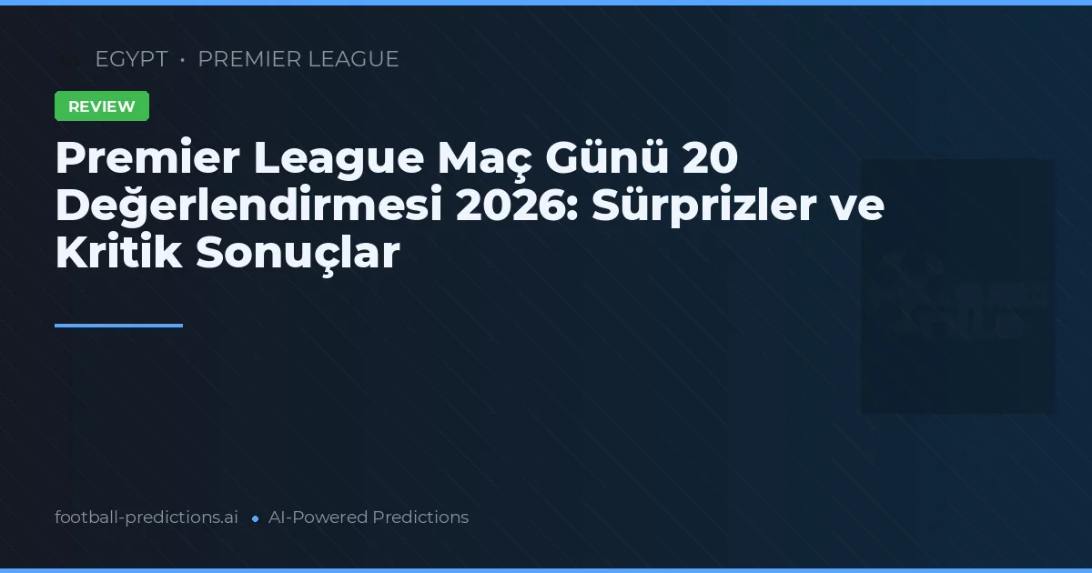 Premier League Maç Günü 20 Değerlendirmesi 2026: Sürprizler ve Kritik Sonuçlar
