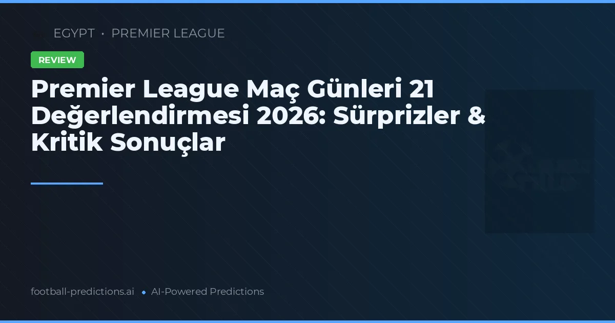 Premier League Maç Günleri 21 Değerlendirmesi 2026: Sürprizler & Kritik Sonuçlar