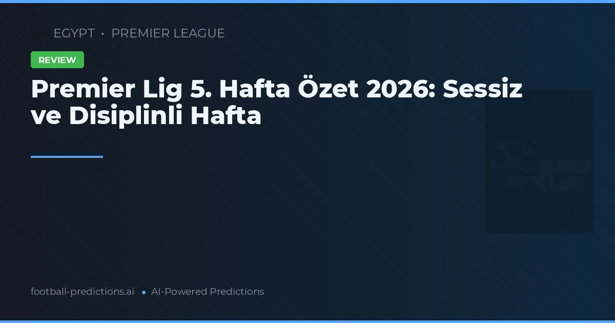 Premier Lig 5. Hafta Özet 2026: Sessiz ve Disiplinli Hafta