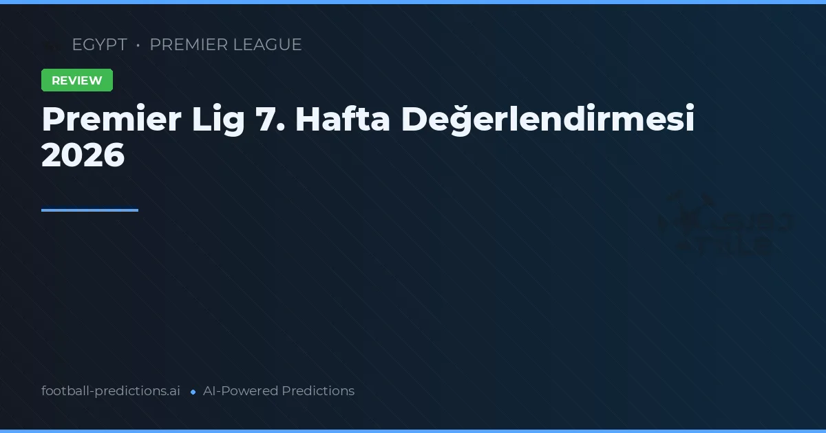 Premier Lig 7. Hafta Değerlendirmesi 2026