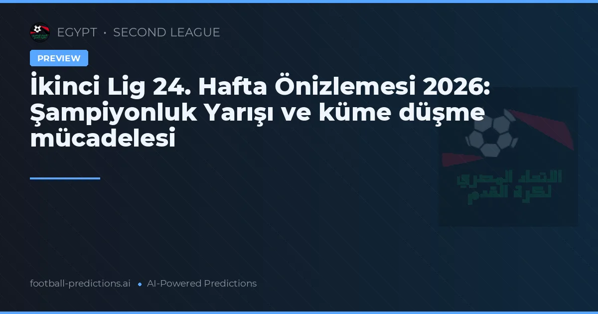 İkinci Lig 24. Hafta Önizlemesi 2026: Şampiyonluk Yarışı ve küme düşme mücadelesi