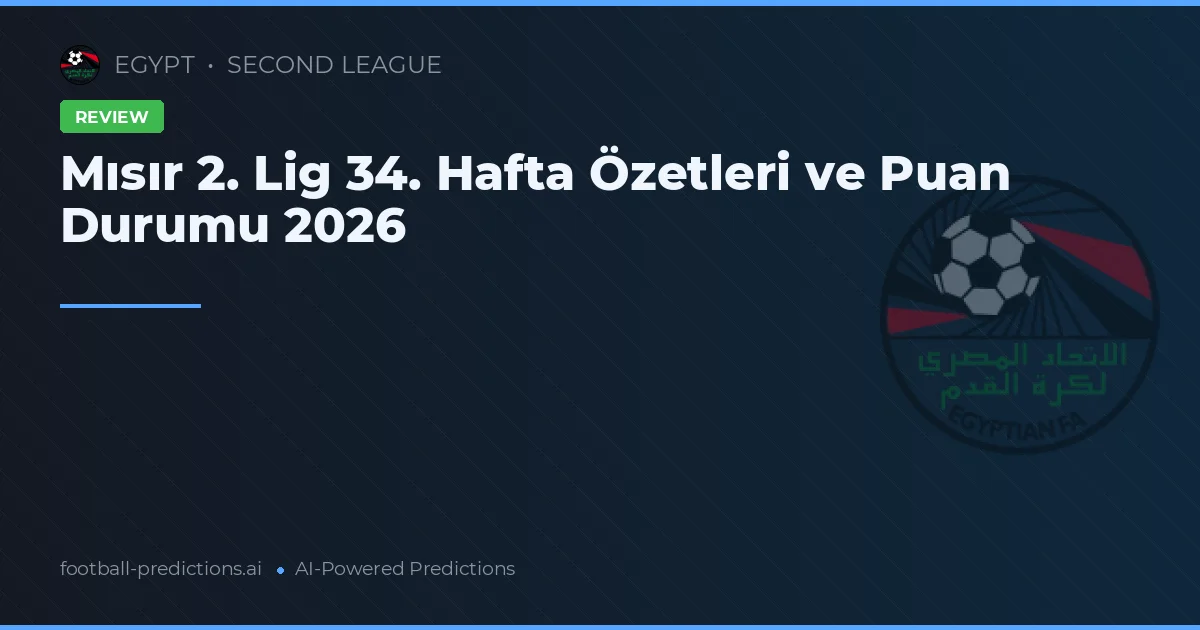 Mısır 2. Lig 34. Hafta Özetleri ve Puan Durumu 2026