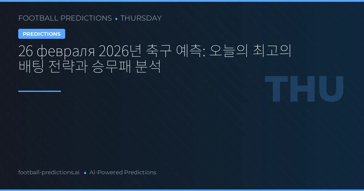 26 февраля 2026년 축구 예측: 오늘의 최고의 배팅 전략과 승무패 분석