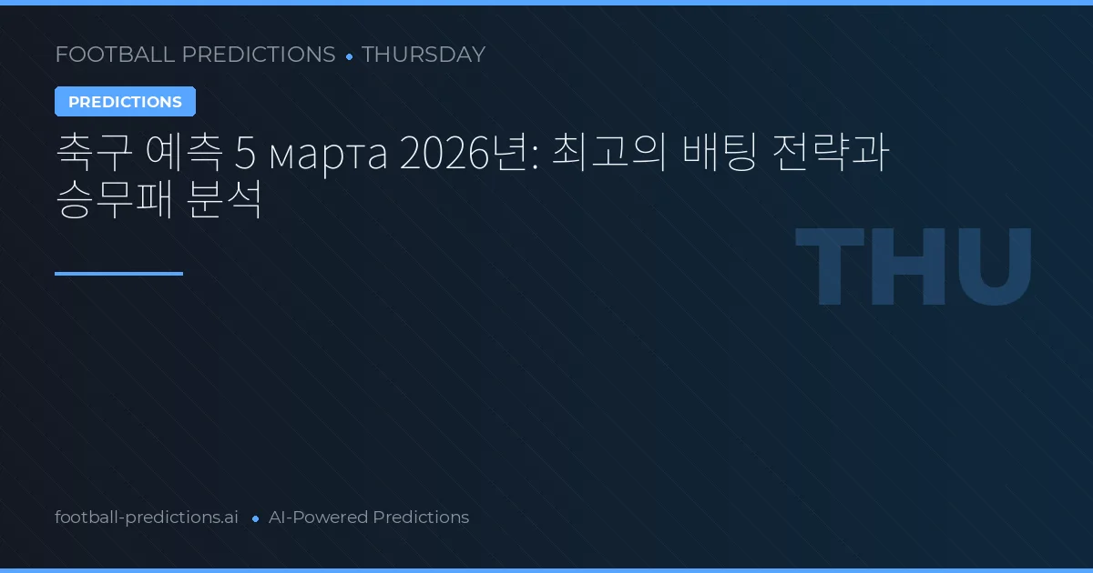 축구 예측 5 марта 2026년: 최고의 배팅 전략과 승무패 분석